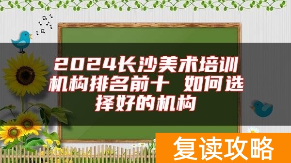 2024长沙美术培训机构排名前十 如何选择好的机构