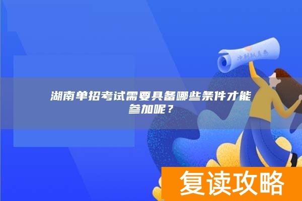 湖南单招考试需要具备哪些条件才能参加呢?