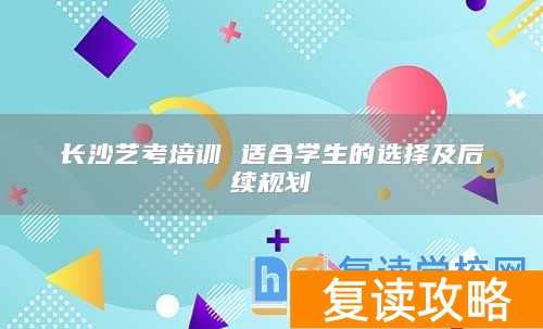 长沙艺考培训 适合学生的选择及后续规划