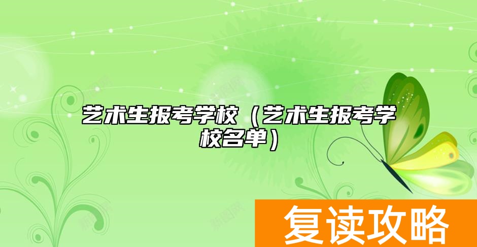 艺术生报考学校(艺术生报考学校名单)