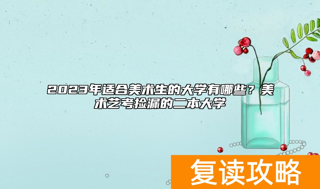 2023年适合美术生的大学有哪些?美术艺考捡漏的二本大学