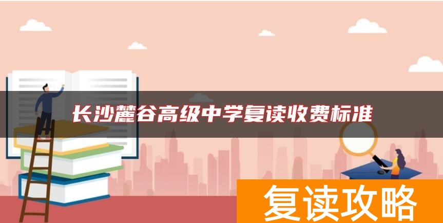 长沙麓谷高级中学复读收费标准