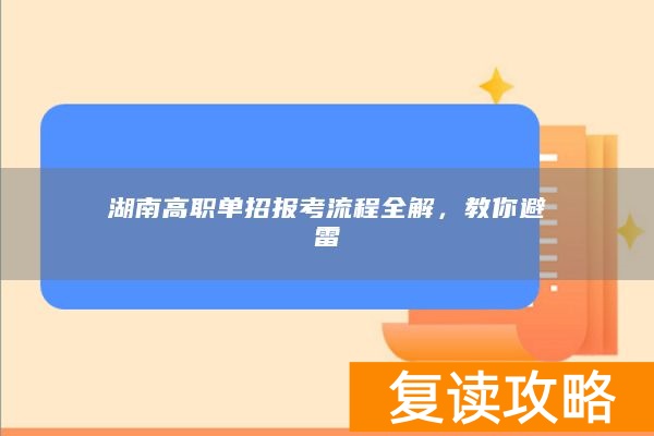 湖南高职单招报考流程全解,教你避雷