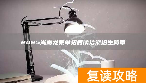 2025湖南龙骧单招复读培训招生简章