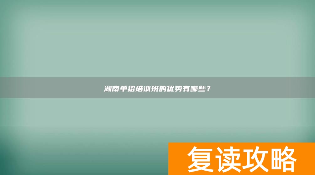 湖南单招培训班的优势有哪些？