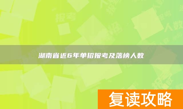 湖南省近6年单招报考及落榜人数