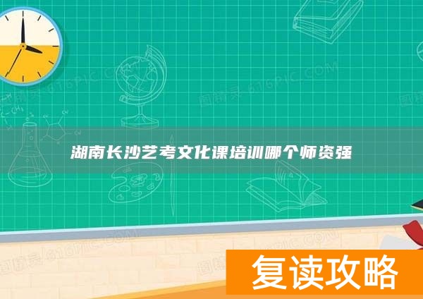 湖南长沙艺考文化课培训哪个师资强