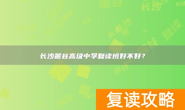 长沙麓谷高级中学复读班好不好？