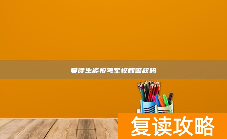 复读生能报考军校和警校吗