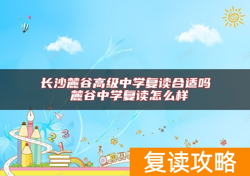 长沙麓谷高级中学复读合适吗 麓谷中学复读怎么样