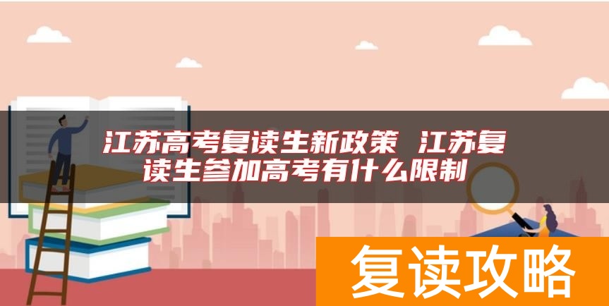 江苏高考复读生新政策 江苏复读生参加高考有什么限制