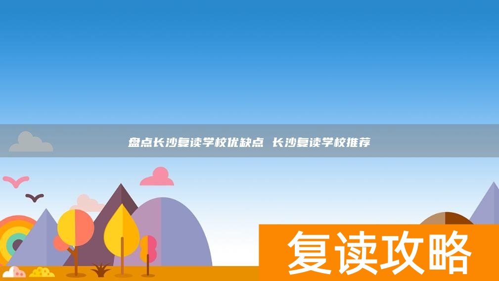 盘点长沙复读学校优缺点 长沙复读学校推荐