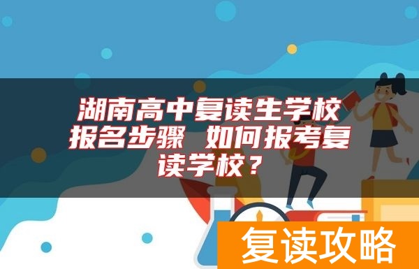 湖南高中复读生学校报名步骤 如何报考复读学校？
