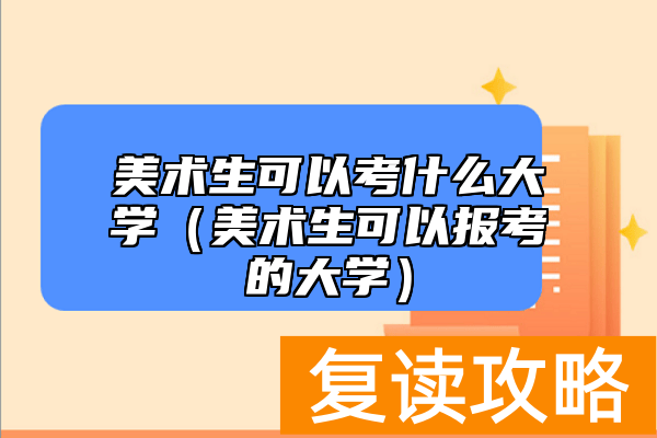 美术生可以考什么大学（美术生可以报考的大学）