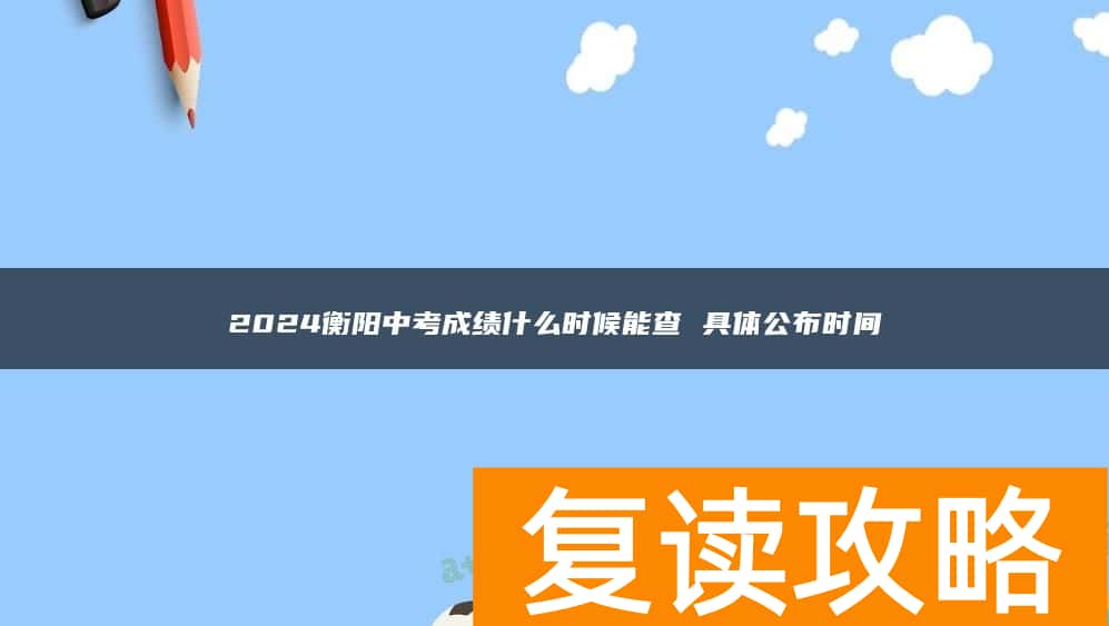 2024衡阳中考成绩什么时候能查 具体公布时间