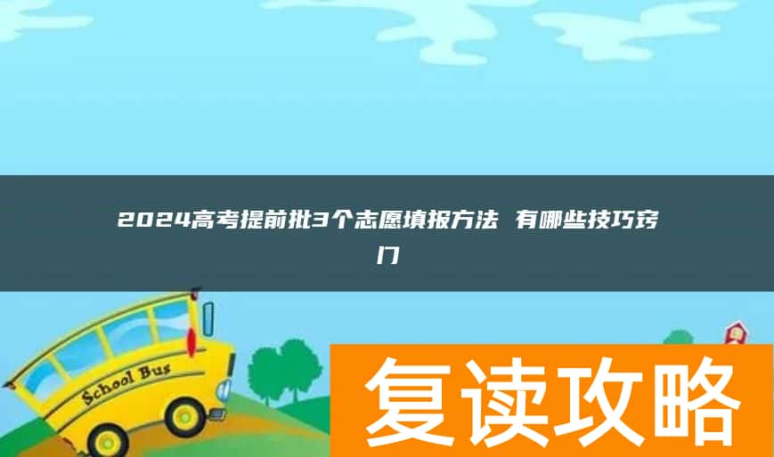 2024高考提前批3个志愿填报方法 有哪些技巧窍门