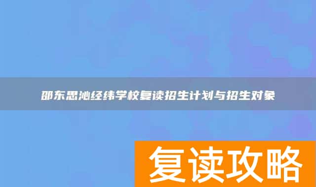 邵东思沁经纬学校复读招生计划与招生对象