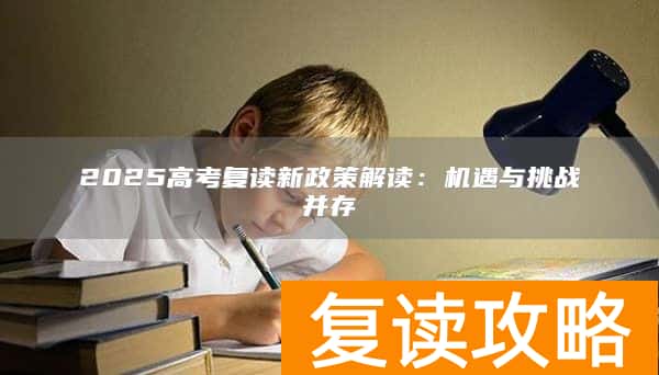 2025高考复读新政策解读：机遇与挑战并存