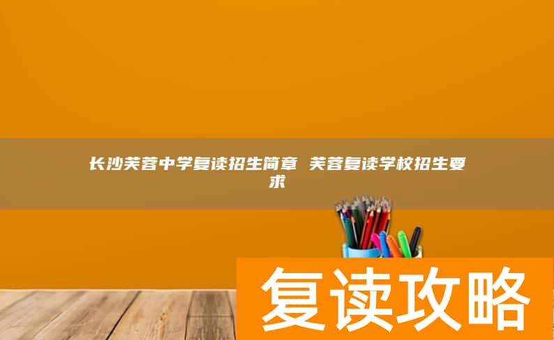 长沙芙蓉中学复读招生简章 芙蓉复读学校招生要求