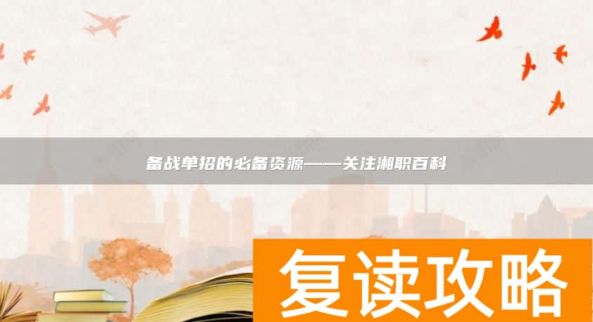 备战单招的必备资源——关注湘职百科