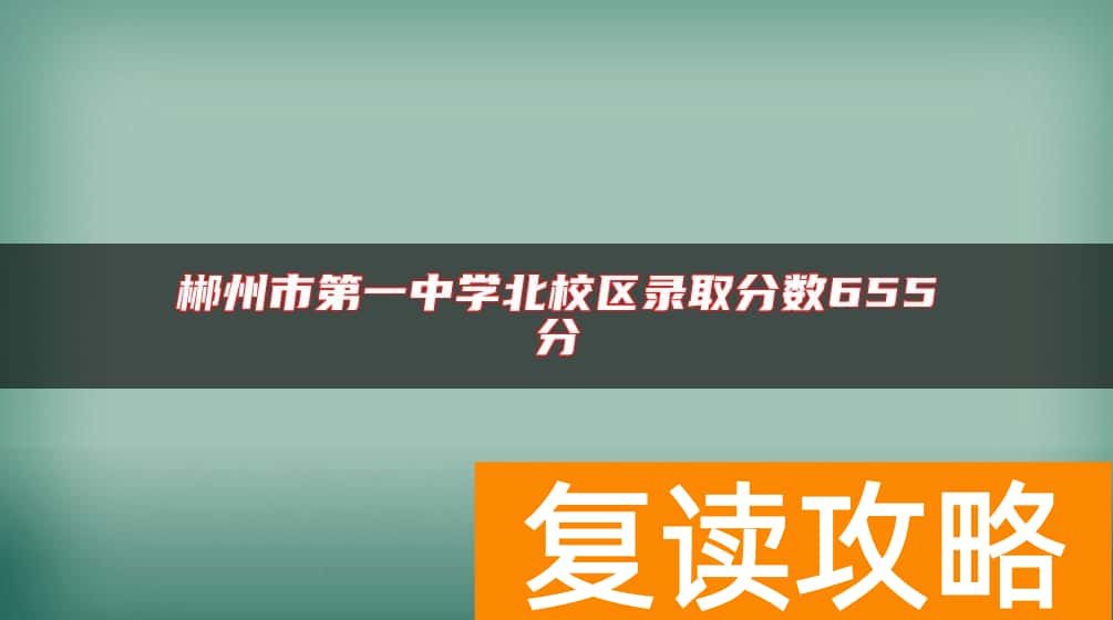 郴州市第一中学北校区录取分数655分