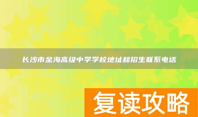 长沙市金海高级中学学校地址和招生联系电话