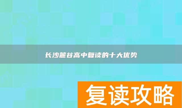 长沙麓谷高中复读的十大优势