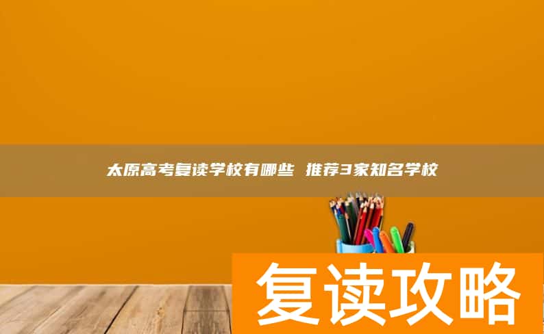太原高考复读学校有哪些 推荐3家知名学校