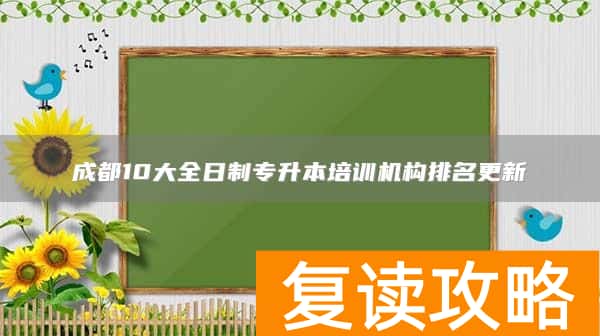 成都10大全日制专升本培训机构排名更新
